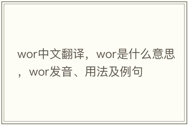 wor中文翻譯，wor是什么意思，wor發(fā)音、用法及例句