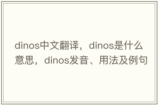 DINOS中文翻譯，DINOS是什么意思，DINOS發(fā)音、用法及例句