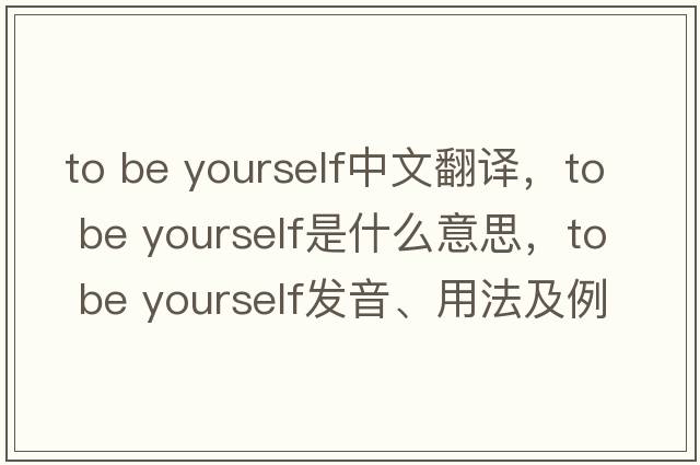 to be yourself中文翻譯，to be yourself是什么意思，to be yourself發(fā)音、用法及例句