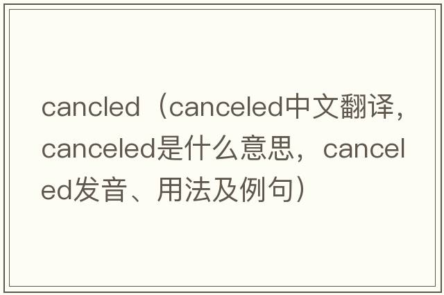 cancled（canceled中文翻譯，canceled是什么意思，canceled發(fā)音、用法及例句）