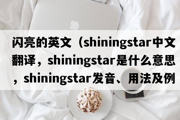 閃亮的英文（shiningstar中文翻譯，shiningstar是什么意思，shiningstar發(fā)音、用法及例句）
