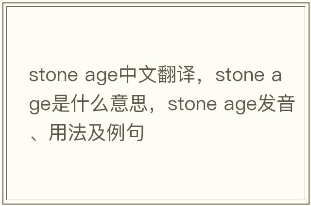 stone age中文翻譯，stone age是什么意思，stone age發(fā)音、用法及例句
