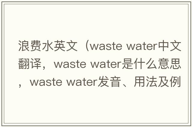 浪費水英文（waste water中文翻譯，waste water是什么意思，waste water發(fā)音、用法及例句）