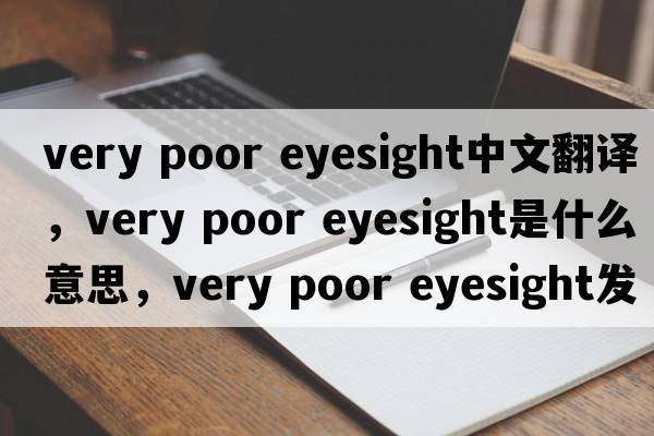 very poor eyesight中文翻譯，very poor eyesight是什么意思，very poor eyesight發(fā)音、用法及例句