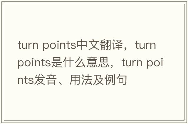 turn points中文翻譯，turn points是什么意思，turn points發(fā)音、用法及例句