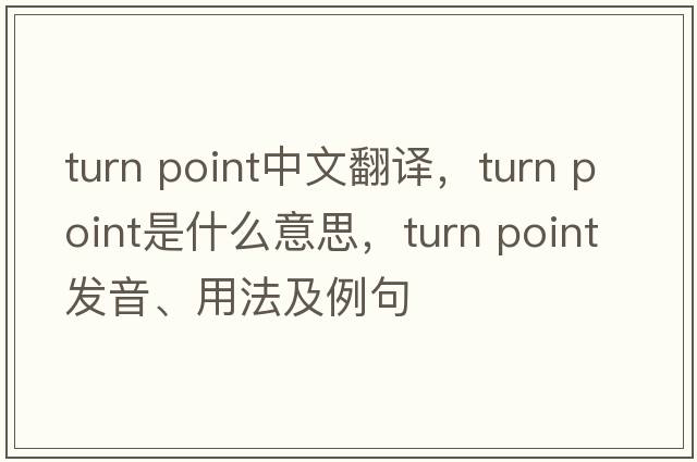 turn point中文翻譯，turn point是什么意思，turn point發(fā)音、用法及例句
