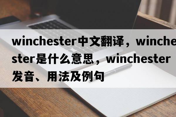 winchester中文翻譯，winchester是什么意思，winchester發(fā)音、用法及例句