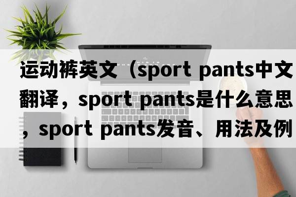 運動(dòng)褲英文（sport pants中文翻譯，sport pants是什么意思，sport pants發(fā)音、用法及例句）