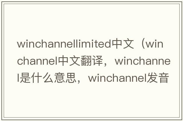 winchannellimited中文（winchannel中文翻譯，winchannel是什么意思，winchannel發(fā)音、用法及例句）