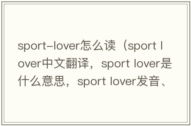 sport-lover怎么讀（sport lover中文翻譯，sport lover是什么意思，sport lover發(fā)音、用法及例句）