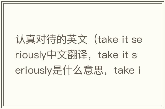 認真對待的英文（take it seriously中文翻譯，take it seriously是什么意思，take it seriously發(fā)音、用法及例句）