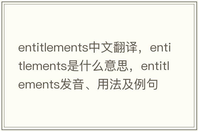 entitlements中文翻譯，entitlements是什么意思，entitlements發(fā)音、用法及例句