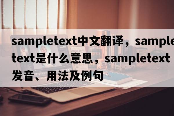 sampletext中文翻譯，sampletext是什么意思，sampletext發(fā)音、用法及例句
