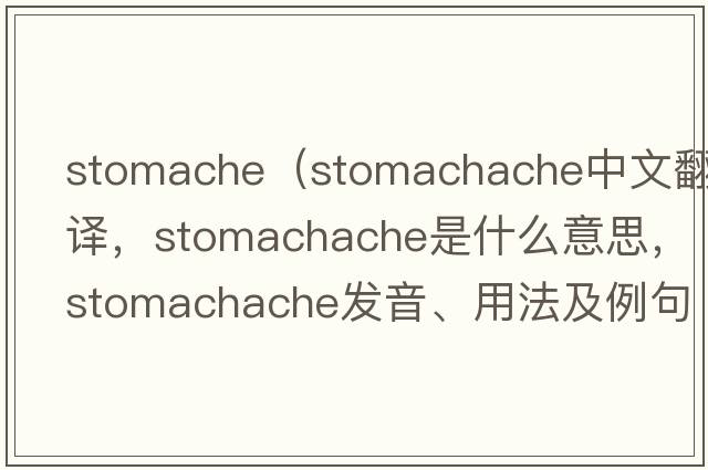 stomache（stomachache中文翻譯，stomachache是什么意思，stomachache發(fā)音、用法及例句）