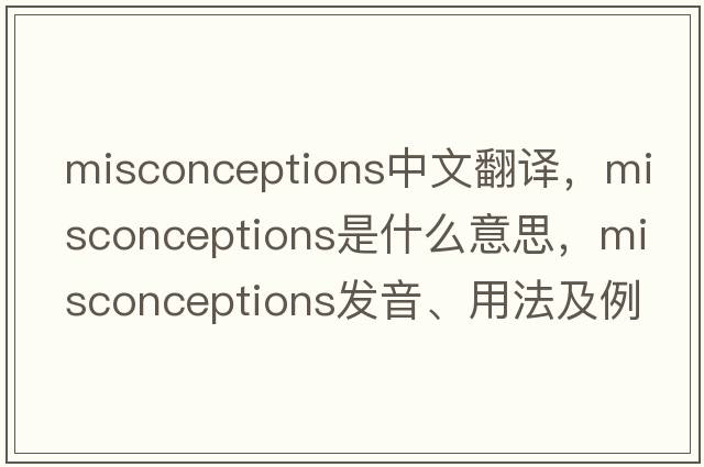 misconceptions中文翻譯，misconceptions是什么意思，misconceptions發(fā)音、用法及例句