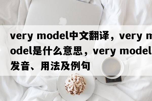 very model中文翻譯，very model是什么意思，very model發(fā)音、用法及例句