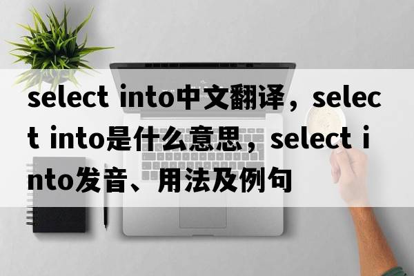 select into中文翻譯，select into是什么意思，select into發(fā)音、用法及例句