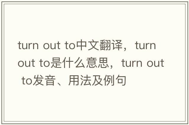 turn out to中文翻譯，turn out to是什么意思，turn out to發(fā)音、用法及例句