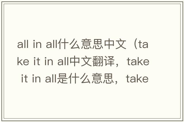 all in all什么意思中文（take it in all中文翻譯，take it in all是什么意思，take it in all發(fā)音、用法及例句）