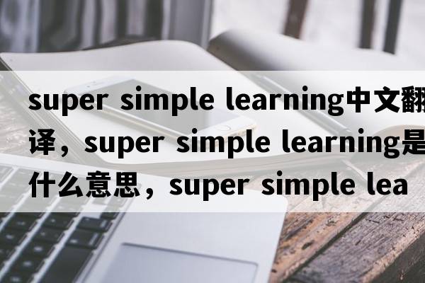 super simple learning中文翻譯，super simple learning是什么意思，super simple learning發(fā)音、用法及例句