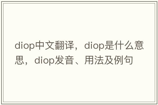 diop中文翻譯，diop是什么意思，diop發(fā)音、用法及例句