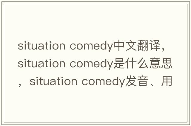situation comedy中文翻譯，situation comedy是什么意思，situation comedy發(fā)音、用法及例句