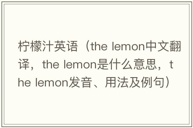 檸檬汁英語(yǔ)（the lemon中文翻譯，the lemon是什么意思，the lemon發(fā)音、用法及例句）