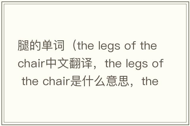 腿的單詞（the legs of the chair中文翻譯，the legs of the chair是什么意思，the legs of the chair發(fā)音、用法及例句）