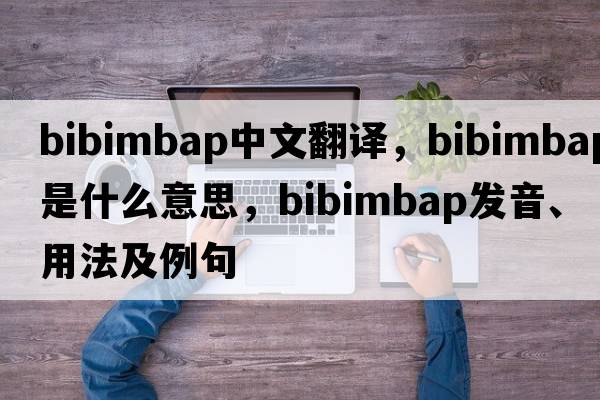 bibimbap中文翻譯，bibimbap是什么意思，bibimbap發(fā)音、用法及例句