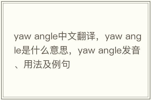 yaw angle中文翻譯，yaw angle是什么意思，yaw angle發(fā)音、用法及例句