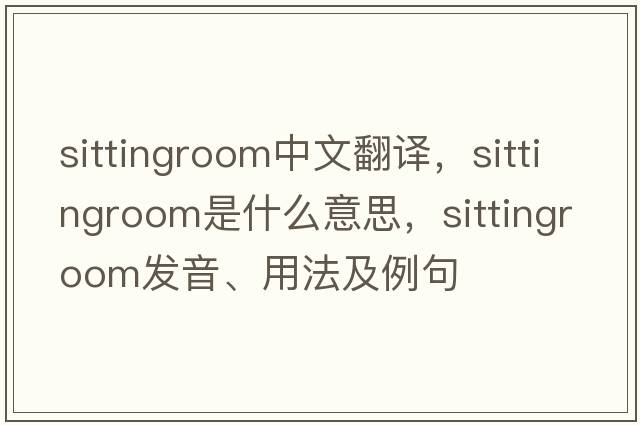 sittingroom中文翻譯，sittingroom是什么意思，sittingroom發(fā)音、用法及例句