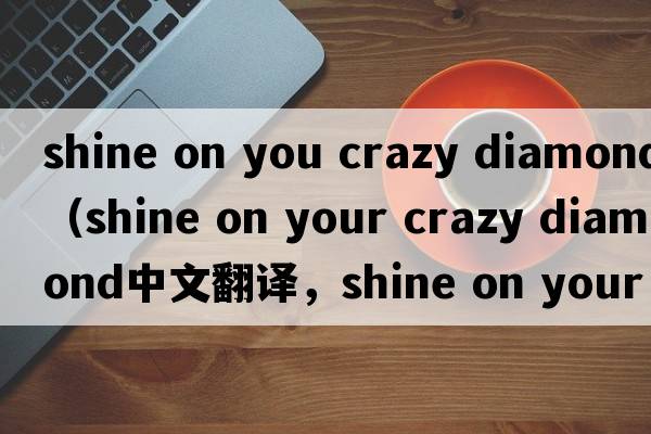 shine on you crazy diamond（shine on your crazy diamond中文翻譯，shine on your crazy diamond是什么意思，shine on