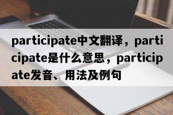 participate中文翻譯，participate是什么意思，participate發(fā)音、用法及例句