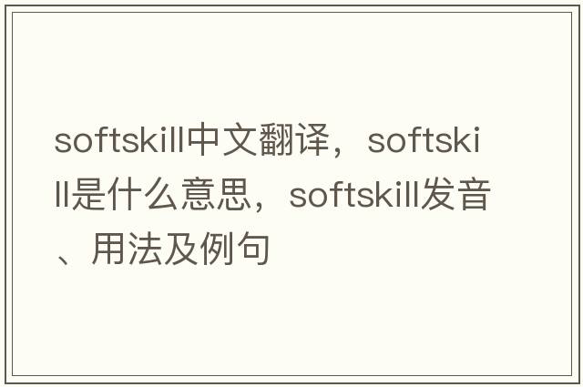 softskill中文翻譯，softskill是什么意思，softskill發(fā)音、用法及例句