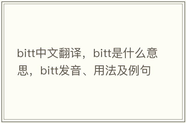 bitt中文翻譯，bitt是什么意思，bitt發(fā)音、用法及例句