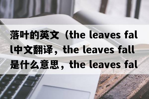 落葉的英文（the leaves fall中文翻譯，the leaves fall是什么意思，the leaves fall發(fā)音、用法及例句）