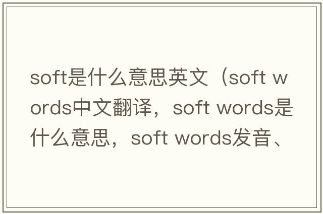 soft是什么意思英文（soft words中文翻譯，soft words是什么意思，soft words發(fā)音、用法及例句）