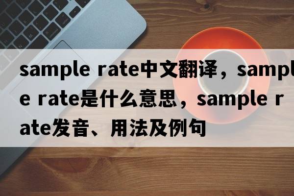 sample rate中文翻譯，sample rate是什么意思，sample rate發(fā)音、用法及例句