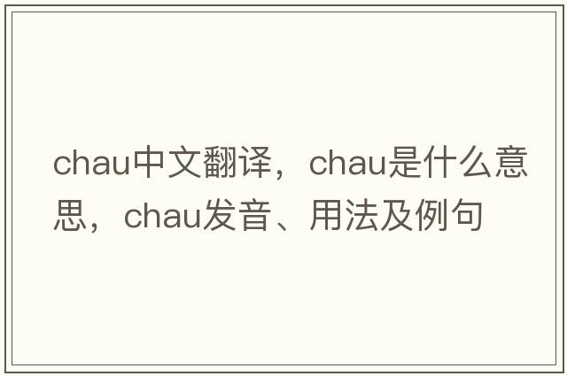 Chau中文翻譯，Chau是什么意思，Chau發(fā)音、用法及例句