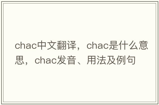 chac中文翻譯，chac是什么意思，chac發(fā)音、用法及例句