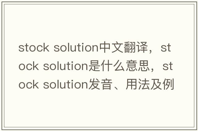 stock solution中文翻譯，stock solution是什么意思，stock solution發(fā)音、用法及例句