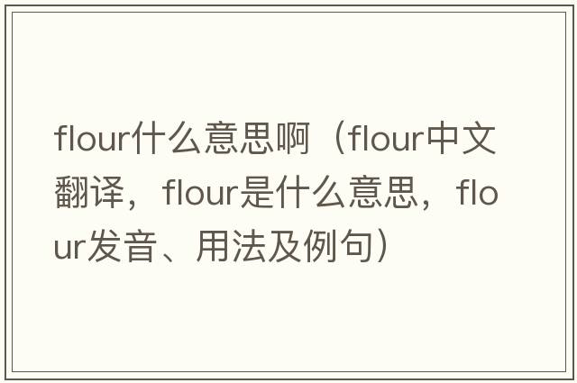 flour什么意思?。╢lour中文翻譯，flour是什么意思，flour發(fā)音、用法及例句）