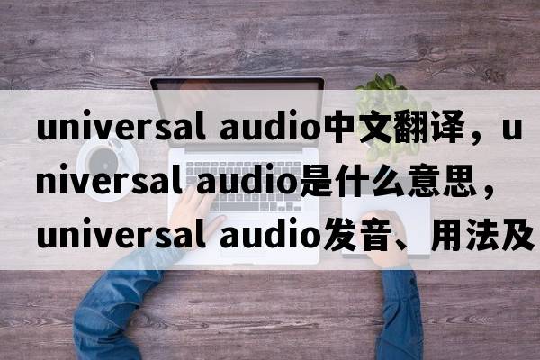 universal audio中文翻譯，universal audio是什么意思，universal audio發(fā)音、用法及例句