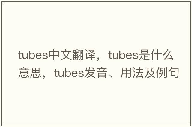 tubes中文翻譯，tubes是什么意思，tubes發(fā)音、用法及例句