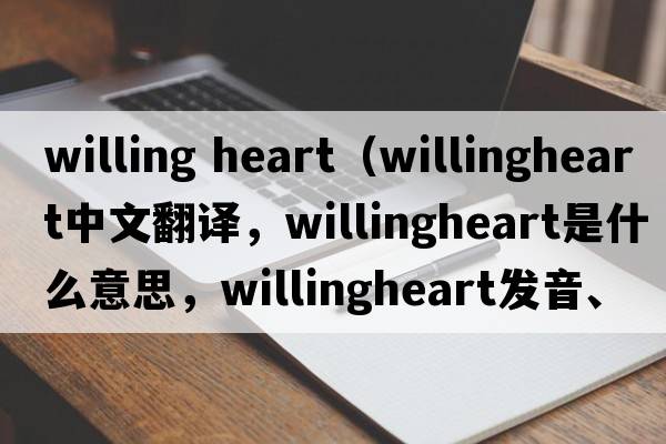 willing heart（willingheart中文翻譯，willingheart是什么意思，willingheart發(fā)音、用法及例句）