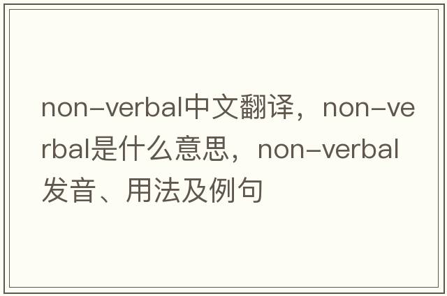 non-verbal中文翻譯，non-verbal是什么意思，non-verbal發(fā)音、用法及例句