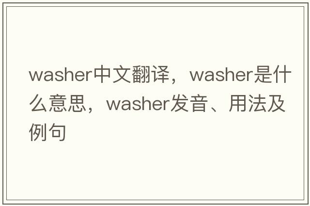 washer中文翻譯，washer是什么意思，washer發(fā)音、用法及例句