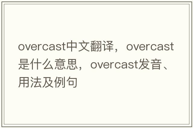 overcast中文翻譯，overcast是什么意思，overcast發(fā)音、用法及例句