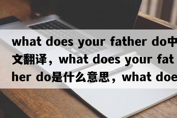 what does your father do中文翻譯，what does your father do是什么意思，what does your father do發(fā)音、用法及例句