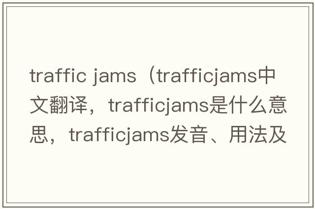traffic jams（trafficjams中文翻譯，trafficjams是什么意思，trafficjams發(fā)音、用法及例句）